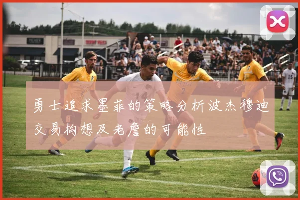 勇士追求墨菲的策略分析波杰穆迪交易构想及老詹的可能性