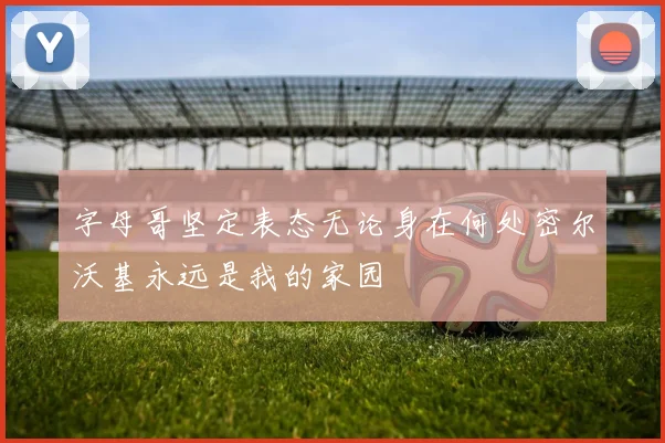 字母哥坚定表态无论身在何处密尔沃基永远是我的家园