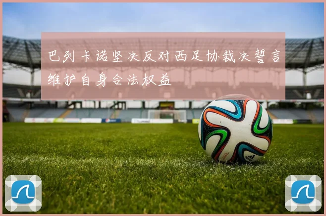 巴列卡诺坚决反对西足协裁决誓言维护自身合法权益