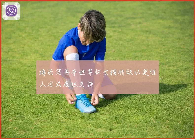 梅西若再夺世界杯女模特欲以更惊人方式表达支持