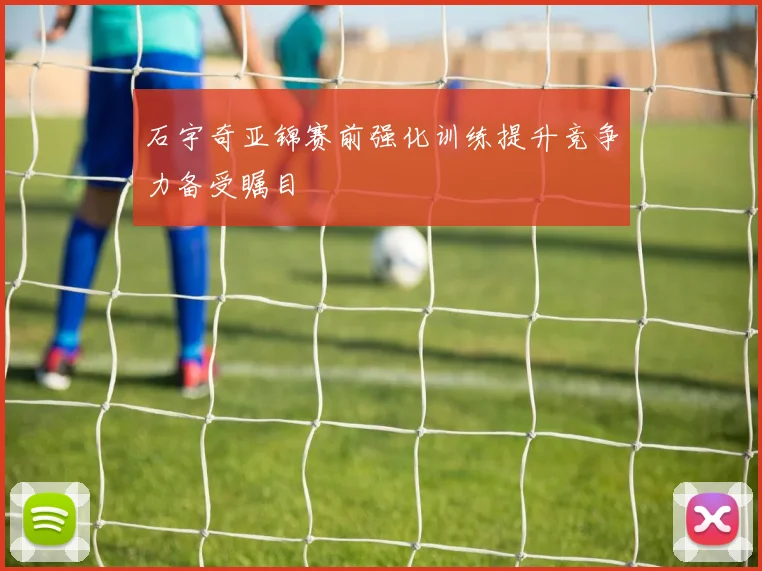 石宇奇亚锦赛前强化训练提升竞争力备受瞩目
