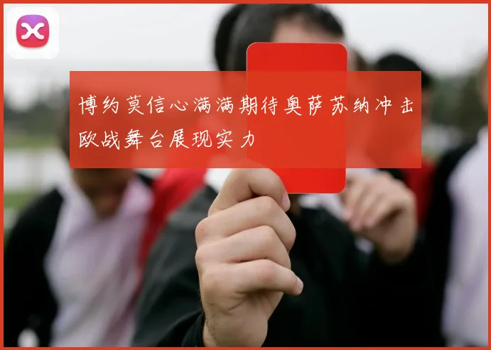 博约莫信心满满期待奥萨苏纳冲击欧战舞台展现实力