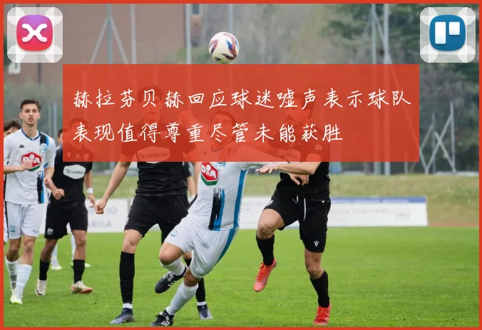 赫拉芬贝赫回应球迷嘘声表示球队表现值得尊重尽管未能获胜