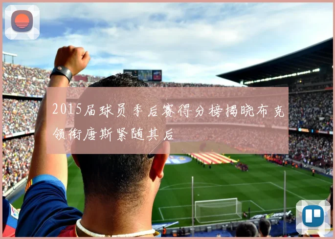 2015届球员季后赛得分榜揭晓布克领衔唐斯紧随其后