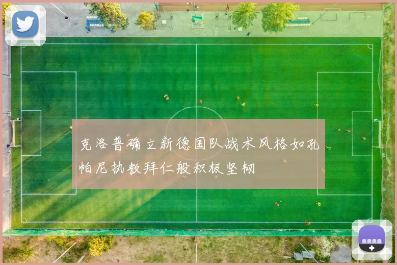 克洛普确立新德国队战术风格如孔帕尼执教拜仁般积极坚韧