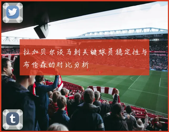 拉加贝尔谈马刺关键球员稳定性与布伦森的对比分析