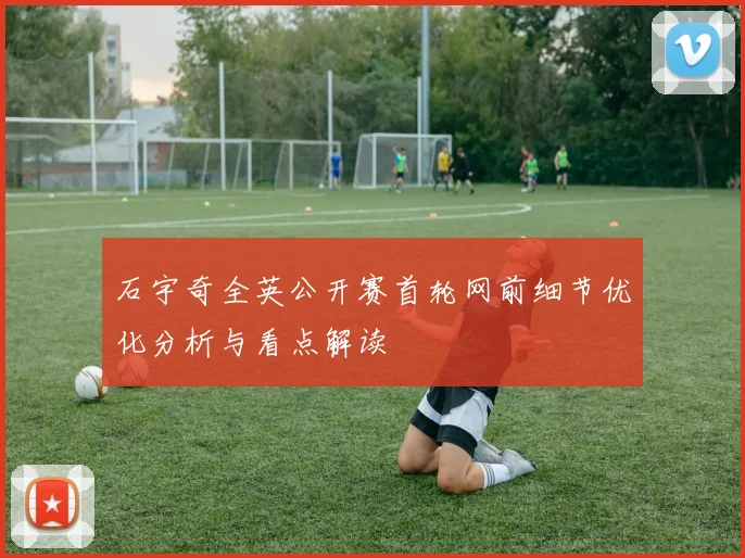 石宇奇全英公开赛首轮网前细节优化分析与看点解读