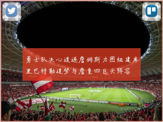 勇士队决心追逐詹姆斯力图组建库里巴特勒追梦与詹皇四巨头阵容